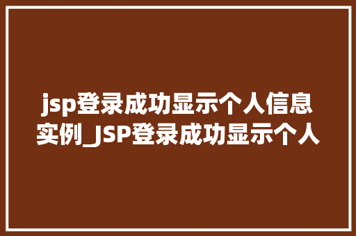jsp登录成功显示个人信息实例_JSP登录成功显示个人信息实例轻松实现用户个化体验