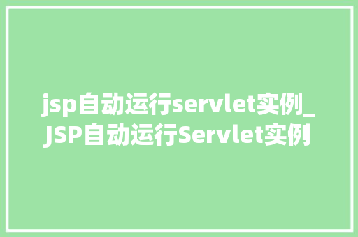 jsp自动运行servlet实例_JSP自动运行Servlet实例技术与实战指南