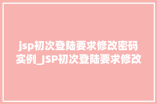 jsp初次登陆要求修改密码实例_JSP初次登陆要求修改密码实例实战攻略，让你轻松掌握