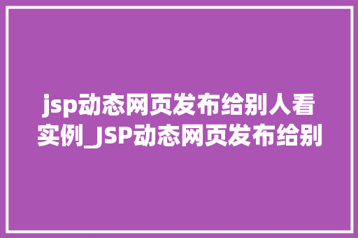 jsp动态网页发布给别人看实例_JSP动态网页发布给别人看实例实战教学，让你轻松上手