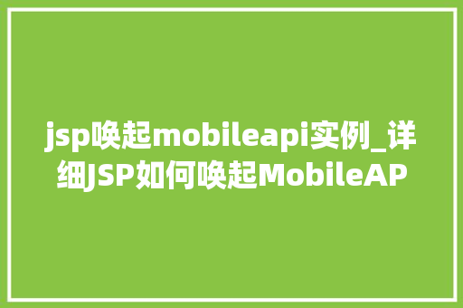 jsp唤起mobileapi实例_详细JSP如何唤起MobileAPI实例，实现跨平台开发新境界