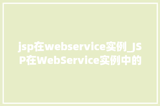 jsp在webservice实例_JSP在WebService实例中的应用与实现