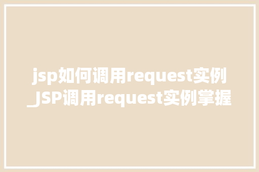 jsp如何调用request实例_JSP调用request实例掌握JavaWeb开发的关键一步