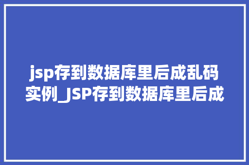 jsp存到数据库里后成乱码实例_JSP存到数据库里后成乱码实例详解及解决方法