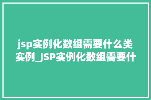 jsp实例化数组需要什么类实例_JSP实例化数组需要什么类实例JSP中数组的创建与初始化