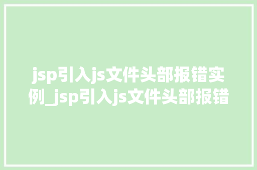 jsp引入js文件头部报错实例_jsp引入js文件头部报错实例原因分析及解决方法