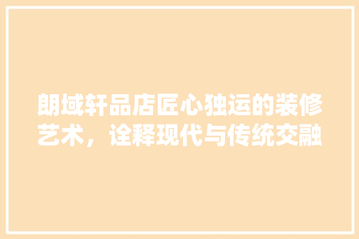 朗域轩品店匠心独运的装修艺术，诠释现代与传统交融的韵味
