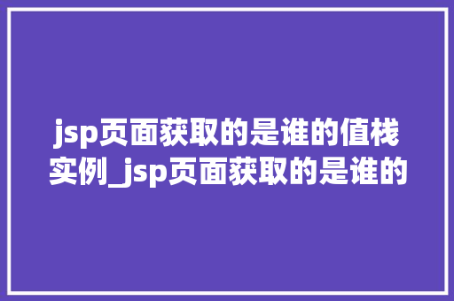 jsp页面获取的是谁的值栈实例_jsp页面获取的是谁的值栈实例JSP中的值栈机制