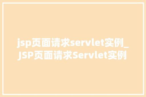 jsp页面请求servlet实例_JSP页面请求Servlet实例技术与实战方法
