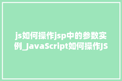 js如何操作jsp中的参数实例_JavaScript如何操作JSP中的参数实例方法与方法分享