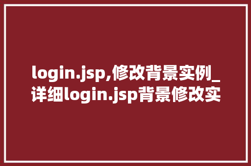 login.jsp,修改背景实例_详细login.jsp背景修改实例，让你的登录页面焕然一新