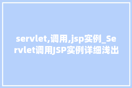 servlet,调用,jsp实例_Servlet调用JSP实例详细浅出Web开发中的关键技术