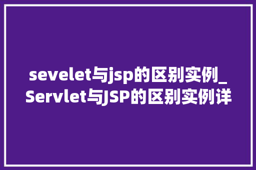 sevelet与jsp的区别实例_Servlet与JSP的区别实例详解开发者的最佳选择
