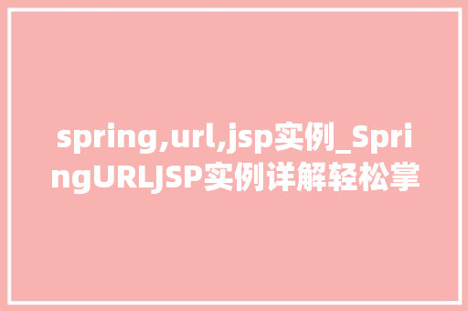 spring,url,jsp实例_SpringURLJSP实例详解轻松掌握Web开发方法