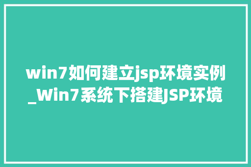 win7如何建立jsp环境实例_Win7系统下搭建JSP环境实例教程从入门到精通