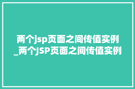 两个jsp页面之间传值实例_两个JSP页面之间传值实例轻松实现数据交互