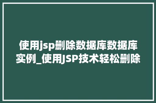 使用jsp删除数据库数据库实例_使用JSP技术轻松删除数据库实例,实战指南