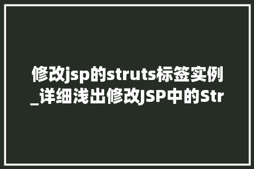 修改jsp的struts标签实例_详细浅出修改JSP中的Struts标签实例，让你轻松驾驭JavaWeb开发