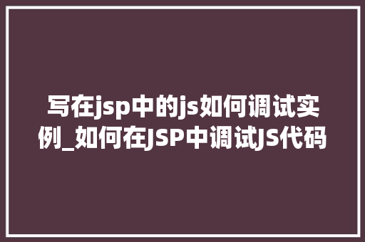 写在jsp中的js如何调试实例_如何在JSP中调试JS代码实例与方法分享