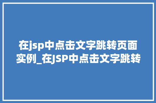在jsp中点击文字跳转页面实例_在JSP中点击文字跳转页面实例详解从入门到精通