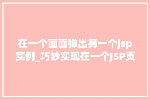 在一个画面弹出另一个jsp实例_巧妙实现在一个JSP页面中弹出另一个JSP实例