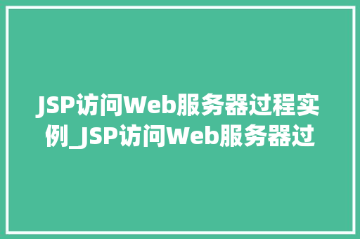 JSP访问Web服务器过程实例_JSP访问Web服务器过程实例详细与实操