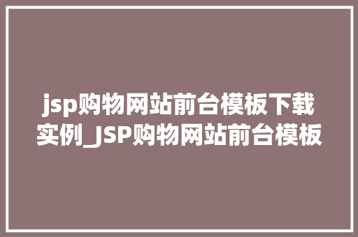 jsp购物网站前台模板下载实例_JSP购物网站前台模板下载实例打造个化电商页面