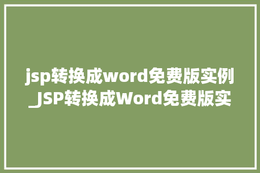 jsp转换成word免费版实例_JSP转换成Word免费版实例轻松实现网页内容导出