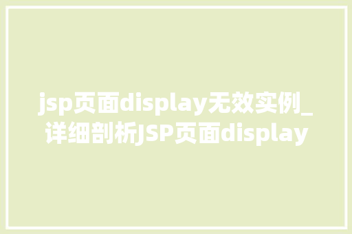 jsp页面display无效实例_详细剖析JSP页面display无效实例的根源及解决之路