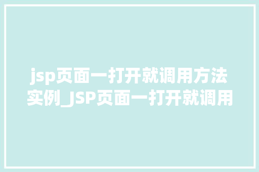 jsp页面一打开就调用方法实例_JSP页面一打开就调用方法实例轻松实现页面加载功能