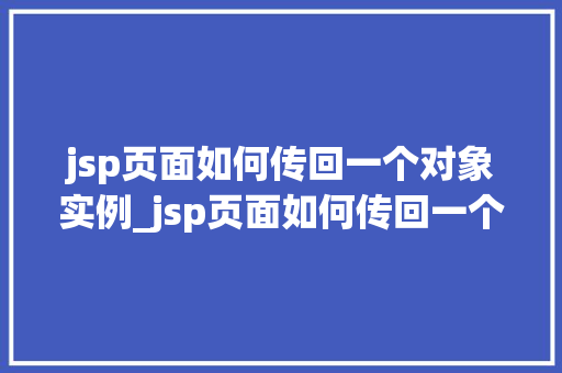 jsp页面如何传回一个对象实例_jsp页面如何传回一个对象实例实战与方法分享